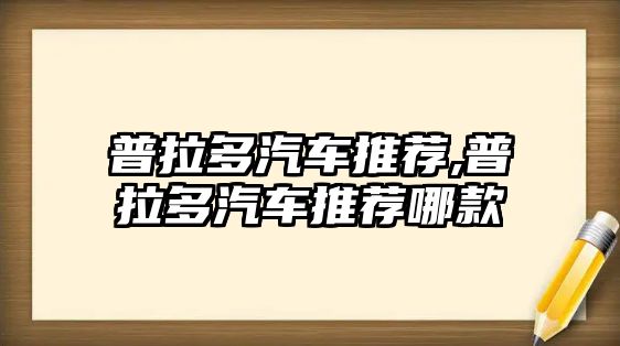 普拉多汽車推薦,普拉多汽車推薦哪款