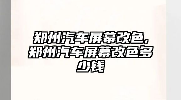 鄭州汽車屏幕改色,鄭州汽車屏幕改色多少錢