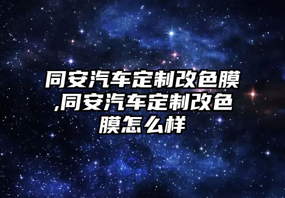 同安汽車定制改色膜,同安汽車定制改色膜怎么樣