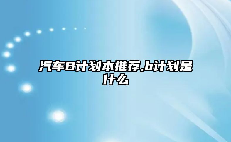 汽車B計劃本推薦,b計劃是什么