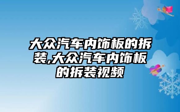 大眾汽車內(nèi)飾板的拆裝,大眾汽車內(nèi)飾板的拆裝視頻