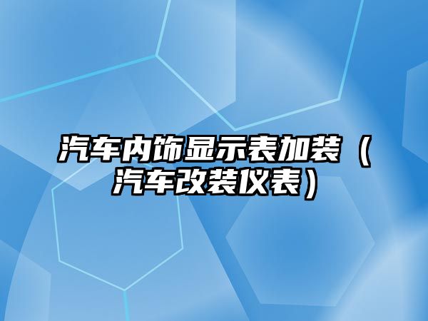 汽車內(nèi)飾顯示表加裝（汽車改裝儀表）