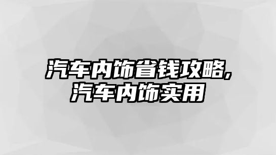 汽車內(nèi)飾省錢攻略,汽車內(nèi)飾實用