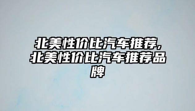 北美性價比汽車推薦,北美性價比汽車推薦品牌