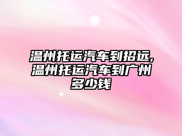 溫州托運汽車到招遠,溫州托運汽車到廣州多少錢