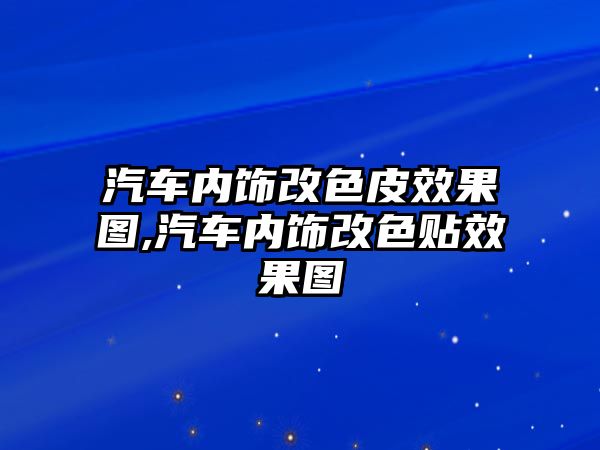 汽車內(nèi)飾改色皮效果圖,汽車內(nèi)飾改色貼效果圖