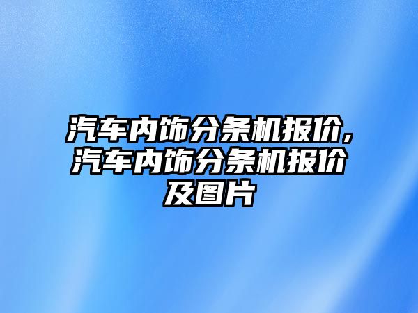 汽車內(nèi)飾分條機(jī)報價,汽車內(nèi)飾分條機(jī)報價及圖片