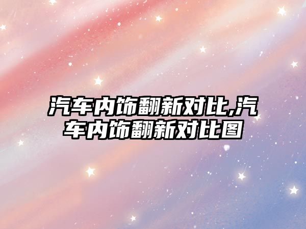 汽車內飾翻新對比,汽車內飾翻新對比圖