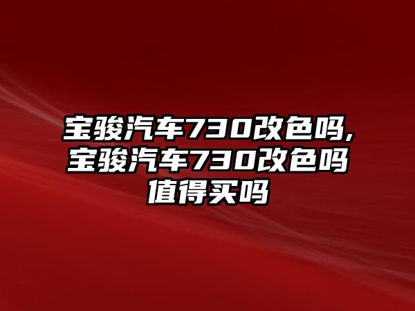 寶駿汽車730改色嗎,寶駿汽車730改色嗎值得買嗎