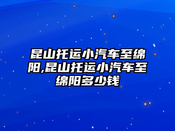 昆山托運小汽車至綿陽,昆山托運小汽車至綿陽多少錢