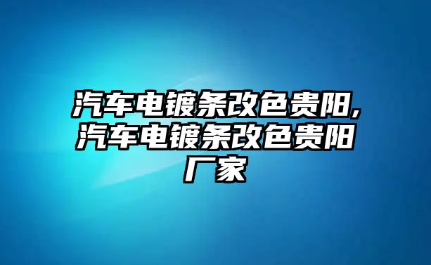 汽車電鍍條改色貴陽(yáng),汽車電鍍條改色貴陽(yáng)廠家