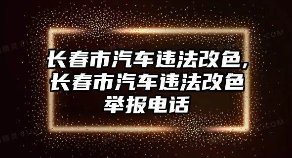 長春市汽車違法改色,長春市汽車違法改色舉報電話