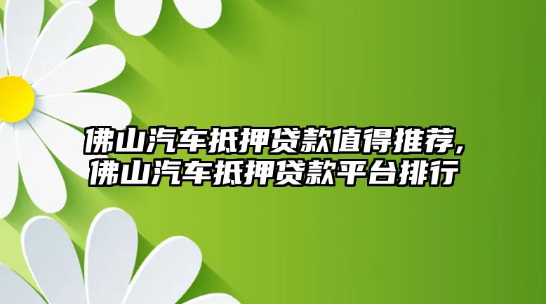 佛山汽車抵押貸款值得推薦,佛山汽車抵押貸款平臺(tái)排行