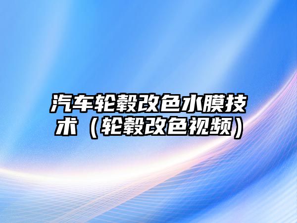 汽車輪轂改色水膜技術（輪轂改色視頻）