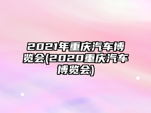 2021年重慶汽車博覽會(2020重慶汽車博覽會)