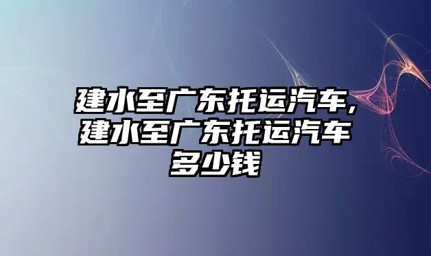 建水至廣東托運(yùn)汽車,建水至廣東托運(yùn)汽車多少錢