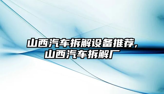 山西汽車拆解設(shè)備推薦,山西汽車拆解廠