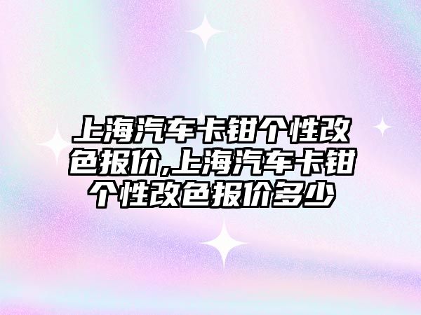 上海汽車卡鉗個性改色報價,上海汽車卡鉗個性改色報價多少