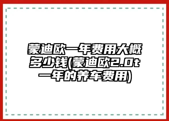 蒙迪歐一年費(fèi)用大概多少錢(蒙迪歐2.0t一年的養(yǎng)車費(fèi)用)