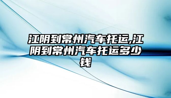 江陰到常州汽車托運(yùn),江陰到常州汽車托運(yùn)多少錢(qián)