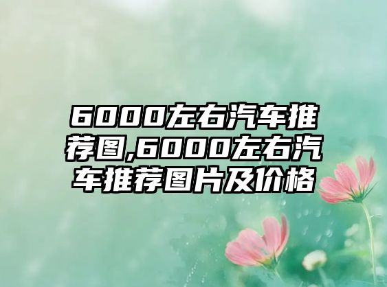 6000左右汽車推薦圖,6000左右汽車推薦圖片及價格