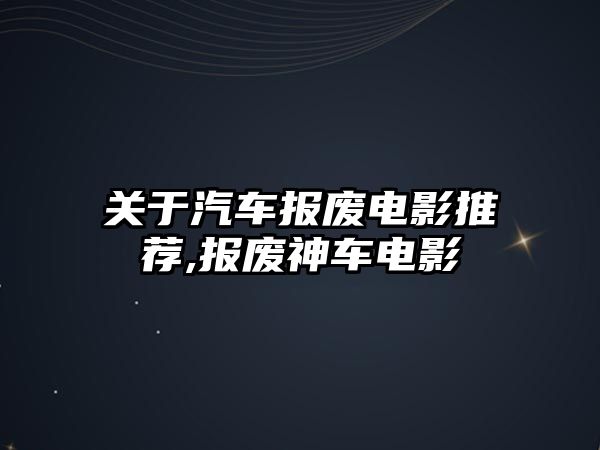 關(guān)于汽車報廢電影推薦,報廢神車電影