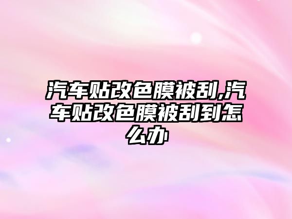 汽車貼改色膜被刮,汽車貼改色膜被刮到怎么辦