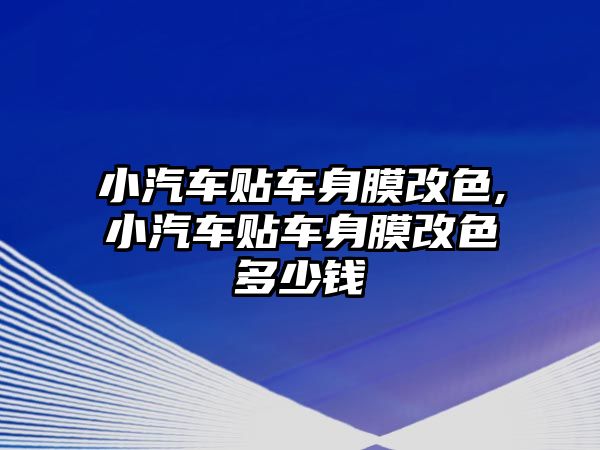 小汽車貼車身膜改色,小汽車貼車身膜改色多少錢