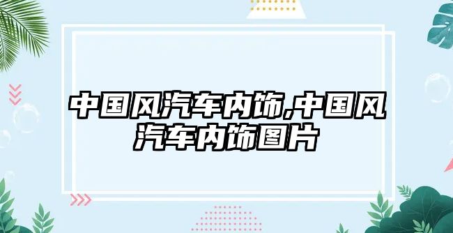 中國風(fēng)汽車內(nèi)飾,中國風(fēng)汽車內(nèi)飾圖片