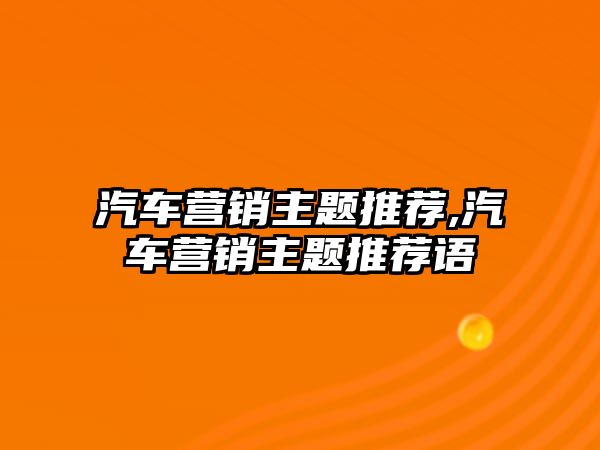 汽車營銷主題推薦,汽車營銷主題推薦語