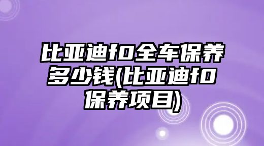 比亞迪f0全車保養(yǎng)多少錢(比亞迪f0保養(yǎng)項(xiàng)目)