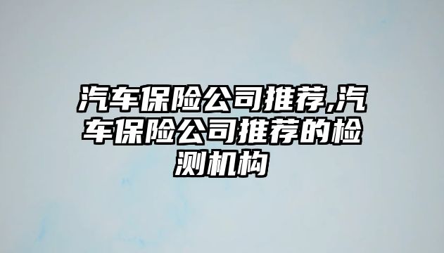 汽車保險公司推薦,汽車保險公司推薦的檢測機構(gòu)