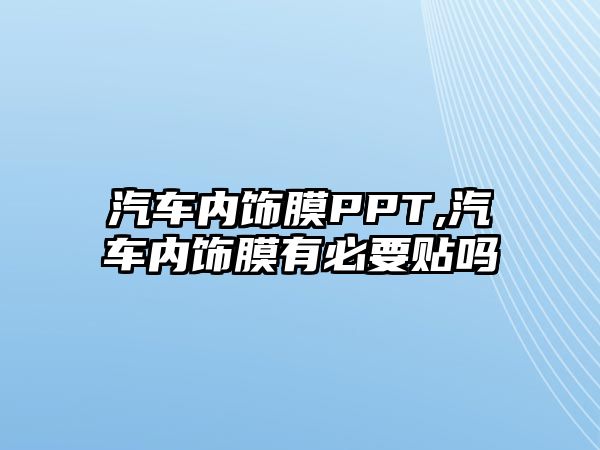 汽車內(nèi)飾膜PPT,汽車內(nèi)飾膜有必要貼嗎