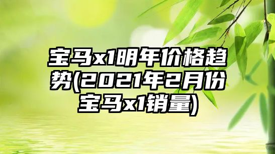 寶馬x1明年價(jià)格趨勢(2021年2月份寶馬x1銷量)