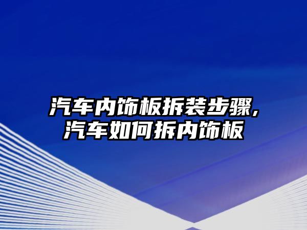 汽車內(nèi)飾板拆裝步驟,汽車如何拆內(nèi)飾板