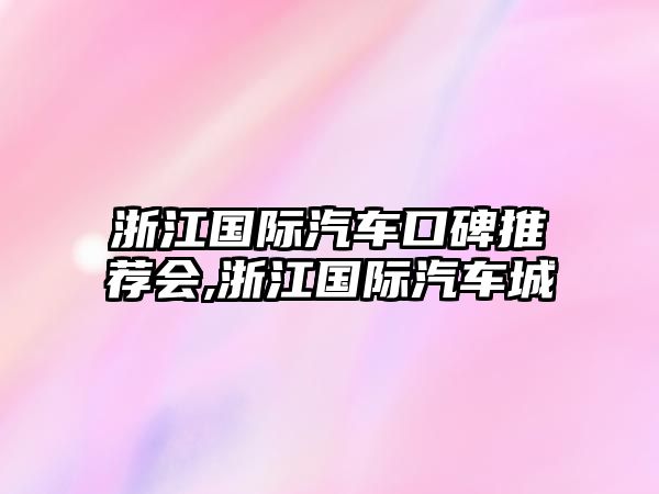 浙江國(guó)際汽車口碑推薦會(huì),浙江國(guó)際汽車城