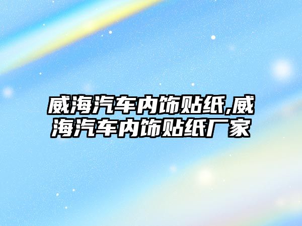 威海汽車內(nèi)飾貼紙,威海汽車內(nèi)飾貼紙廠家