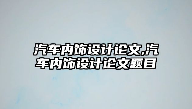 汽車內(nèi)飾設(shè)計(jì)論文,汽車內(nèi)飾設(shè)計(jì)論文題目