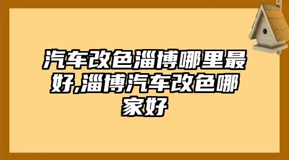 汽車改色淄博哪里最好,淄博汽車改色哪家好