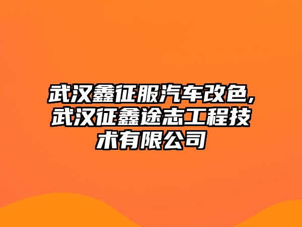 武漢鑫征服汽車改色,武漢征鑫途志工程技術(shù)有限公司