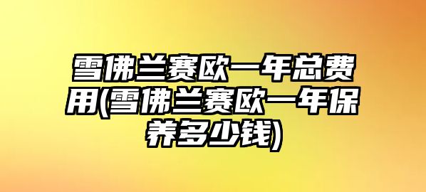 雪佛蘭賽歐一年總費(fèi)用(雪佛蘭賽歐一年保養(yǎng)多少錢)