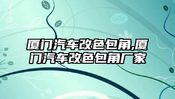 廈門(mén)汽車改色包角,廈門(mén)汽車改色包角廠家