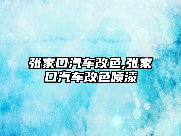 張家口汽車改色,張家口汽車改色噴漆