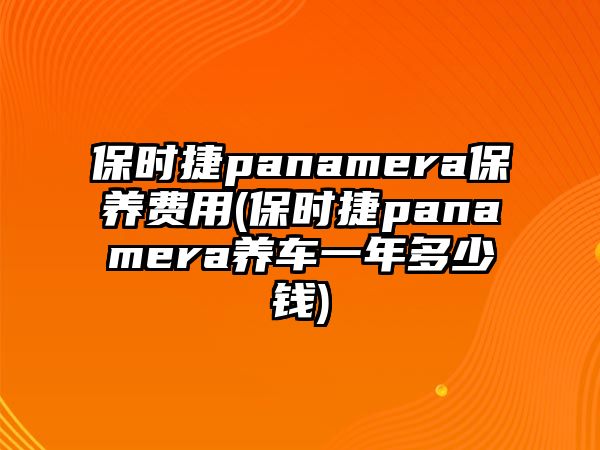 保時捷panamera保養(yǎng)費用(保時捷panamera養(yǎng)車一年多少錢)