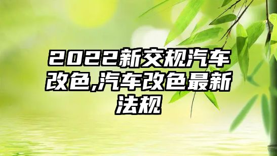 2022新交規(guī)汽車改色,汽車改色最新法規(guī)