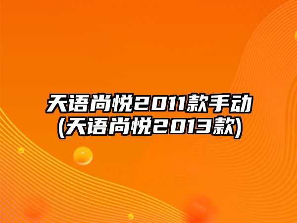 天語尚悅2011款手動(dòng)(天語尚悅2013款)