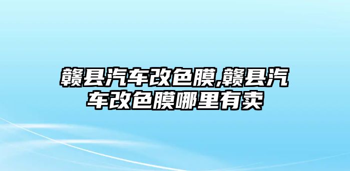 贛縣汽車改色膜,贛縣汽車改色膜哪里有賣