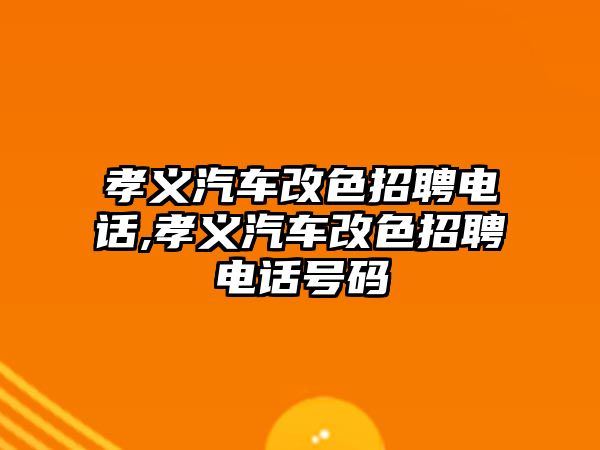 孝義汽車改色招聘電話,孝義汽車改色招聘電話號碼