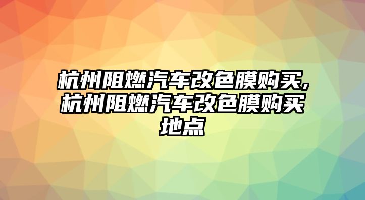 杭州阻燃汽車(chē)改色膜購(gòu)買(mǎi),杭州阻燃汽車(chē)改色膜購(gòu)買(mǎi)地點(diǎn)