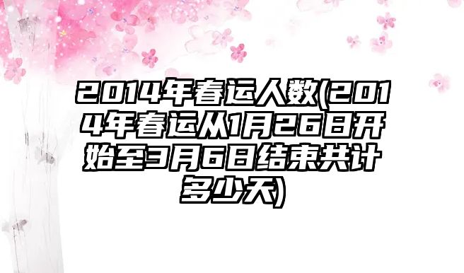 2014年春運(yùn)人數(shù)(2014年春運(yùn)從1月26日開(kāi)始至3月6日結(jié)束共計(jì)多少天)